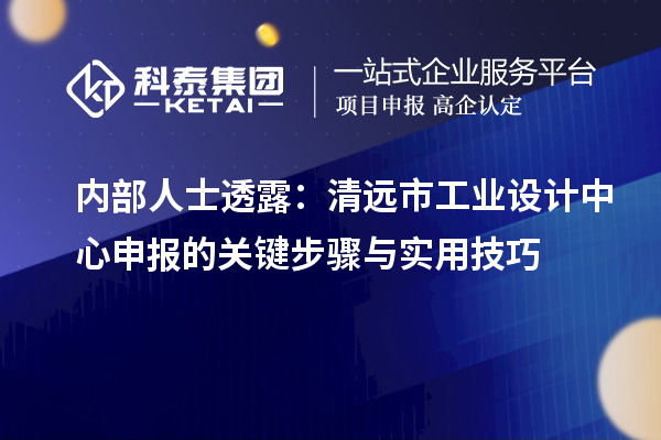 內部人士透露：清遠市工業設計中心申報的關鍵步驟與實用技巧
