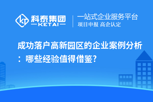 成功落戶高新園區的企業案例分析：哪些經驗值得借鑒?