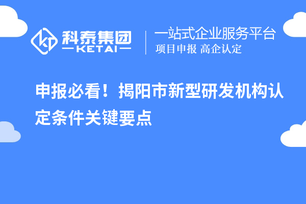 申報必看！揭陽市新型研發(fā)機構認定條件關鍵要點