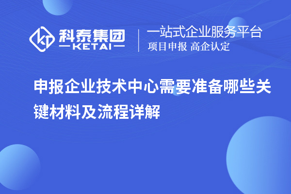 申報企業技術中心需要準備哪些關鍵材料及流程詳解