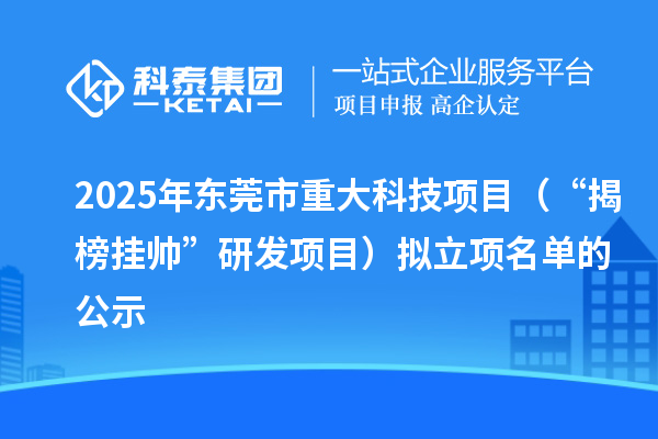2025年?yáng)|莞市重大科技項(xiàng)目（“揭榜掛帥”研發(fā)項(xiàng)目）擬立項(xiàng)名單的公示