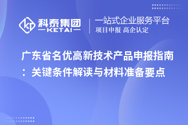 廣東省名優(yōu)高新技術(shù)產(chǎn)品申報(bào)指南：關(guān)鍵條件解讀與材料準(zhǔn)備要點(diǎn)