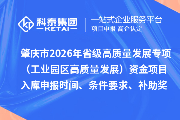 肇慶市2026年省級高質(zhì)量發(fā)展專項(xiàng)（工業(yè)園區(qū)高質(zhì)量發(fā)展）資金項(xiàng)目入庫申報時間、條件要求、補(bǔ)助獎勵