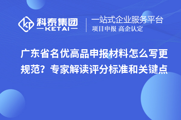廣東省名優高品申報材料怎么寫更規范？專家解讀評分標準和關鍵點