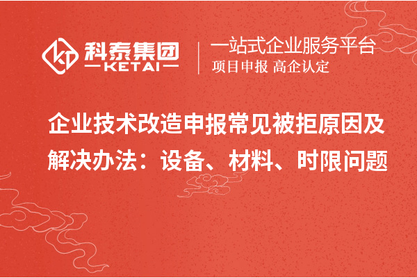 企業(yè)技術(shù)改造申報常見被拒原因及解決辦法：設(shè)備、材料、時限問題