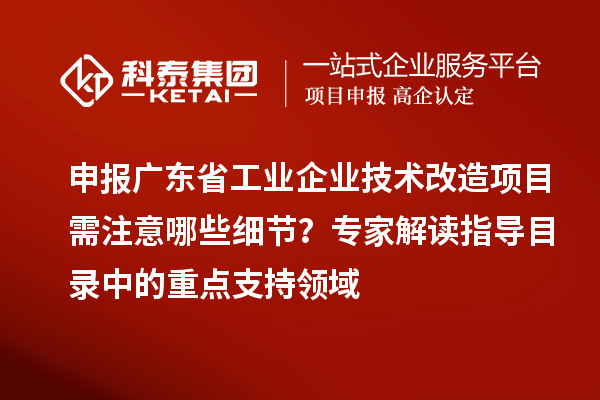 申報廣東省工業企業技術改造項目需注意哪些細節？專家解讀指導目錄中的重點支持領域