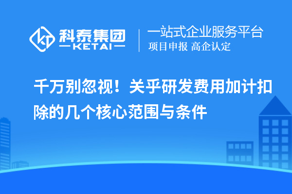 千萬別忽視！關乎研發費用加計扣除的幾個核心范圍與條件