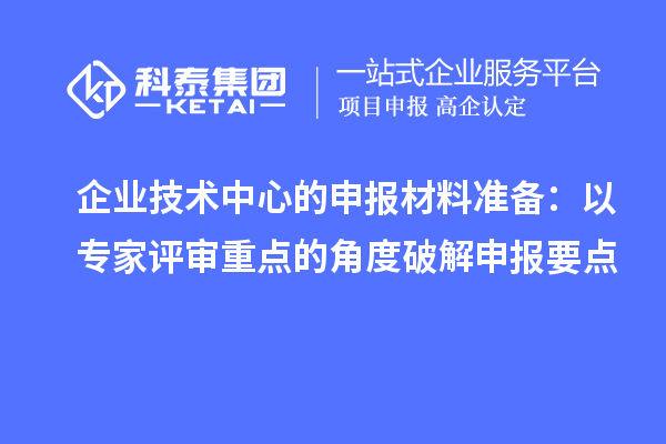 企業技術中心的申報材料準備：以專家評審重點的角度破解申報要點
