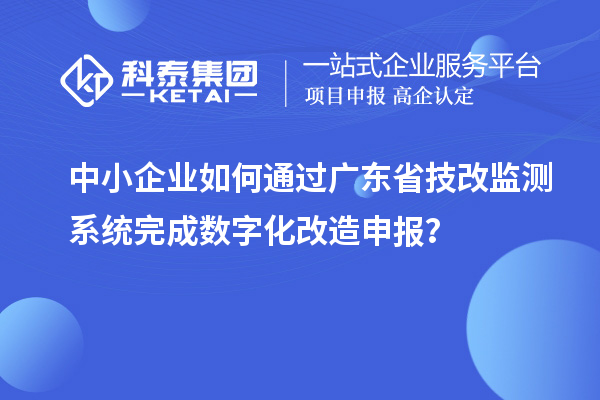 中小企業如何通過廣東省技改監測系統完成數字化改造申報？