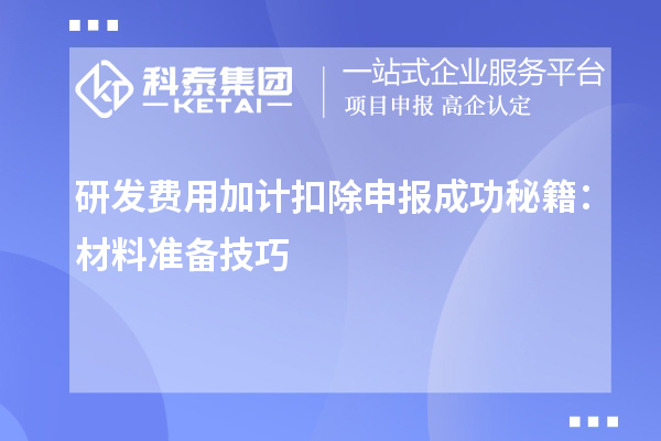 研發費用加計扣除申報成功秘籍：材料準備技巧