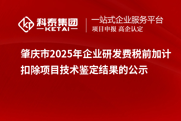 肇慶市2025年企業(yè)研發(fā)費稅前加計扣除項目技術(shù)鑒定結(jié)果的公示