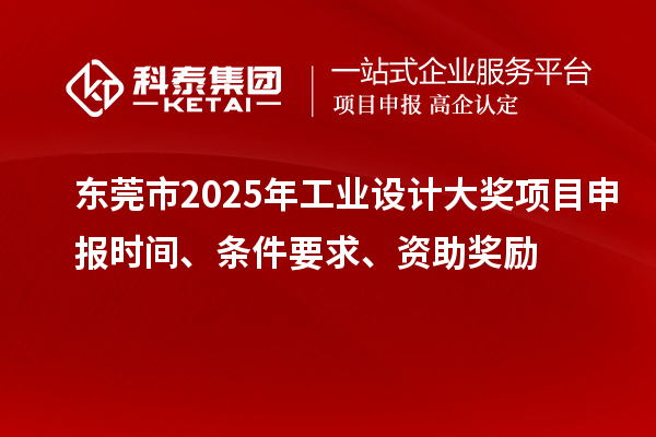 東莞市2025年工業(yè)設(shè)計(jì)大獎(jiǎng)項(xiàng)目申報(bào)時(shí)間、條件要求、資助獎(jiǎng)勵(lì)