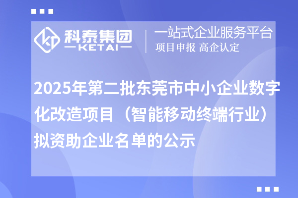 2025年第二批東莞市中小企業數字化改造項目（智能移動終端行業）擬資助企業名單的公示