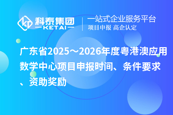 廣東省2025～2026年度粵港澳應用數學中心項目申報時間、條件要求、資助獎勵