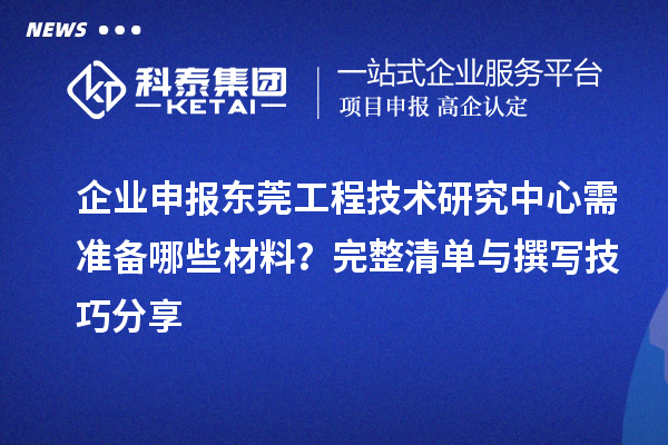 企業申報東莞工程技術研究中心需準備哪些材料?完整清單與撰寫技巧分享