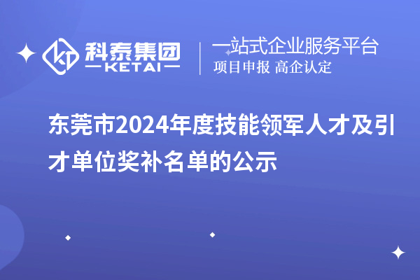 東莞市2024年度技能領(lǐng)軍人才及引才單位獎(jiǎng)補(bǔ)名單的公示