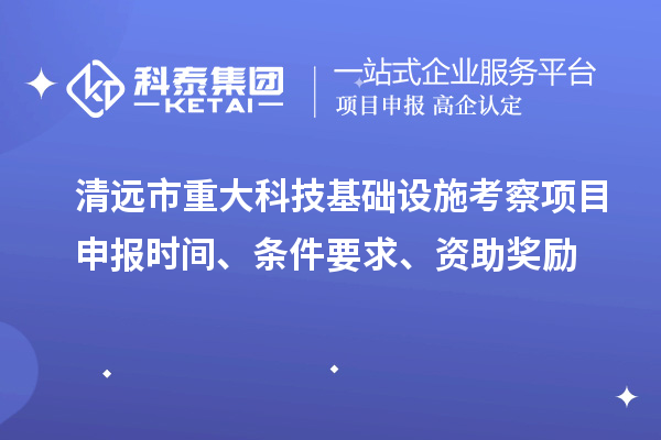 清遠市重大科技基礎設施考察項目申報時間、條件要求、資助獎勵