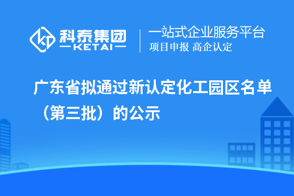 廣東省擬通過新認定化工園區名單(第三批)的公示