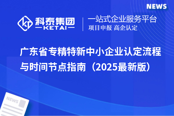 廣東省專精特新中小企業認定流程與時間節點指南（2025最新版）