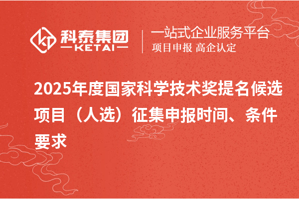 2025年度國家科學技術獎提名候選項目（人選）征集申報時間、條件要求