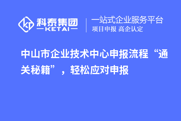 中山市企業技術中心申報流程“通關秘籍”，輕松應對申報