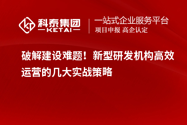 破解建設難題！新型研發機構高效運營的幾大實戰策略