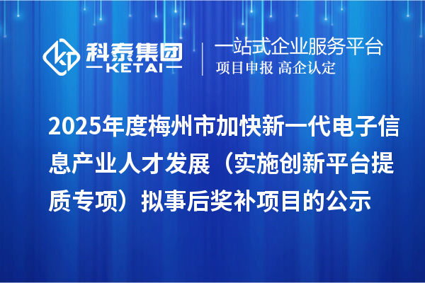 2025年度梅州市加快新一代電子信息產(chǎn)業(yè)人才發(fā)展（實施創(chuàng)新平臺提質(zhì)專項） 擬事后獎補(bǔ)項目的公示