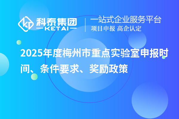 2025年度梅州市重點實驗室申報時間、條件要求、獎勵政策