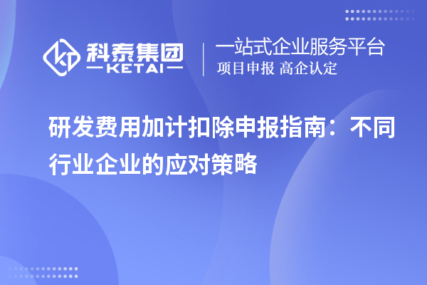 研發費用加計扣除申報指南：不同行業企業的應對策略