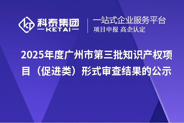 2025年度廣州市第三批知識產權項目（促進類）形式審查結果的公示