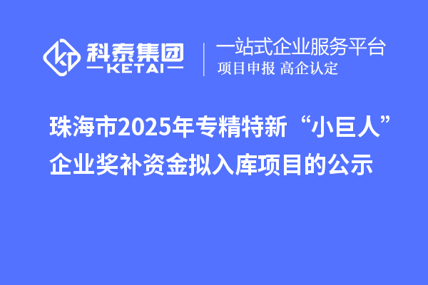珠海市2025年專精特新“小巨人”企業(yè)獎(jiǎng)補(bǔ)資金擬入庫(kù)項(xiàng)目的公示