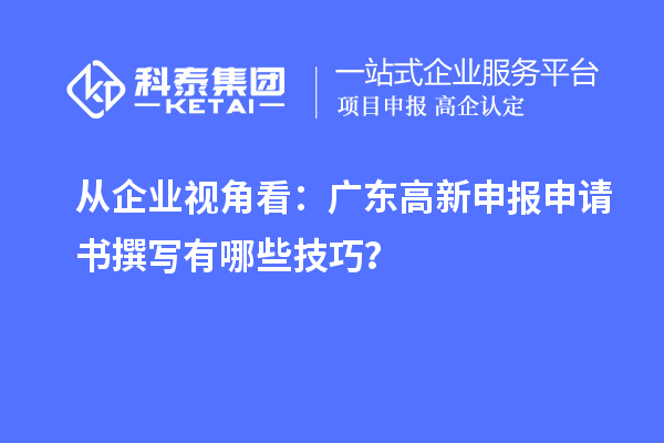 從企業(yè)視角看：廣東高新申報(bào)申請(qǐng)書(shū)撰寫(xiě)有哪些技巧？