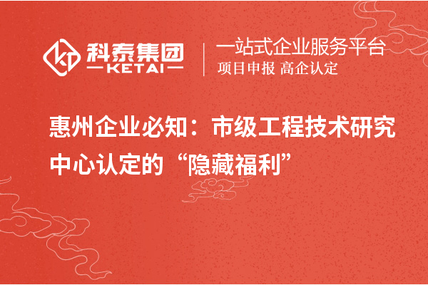 惠州企業必知:市級工程技術研究中心認定的 “隱藏福利”