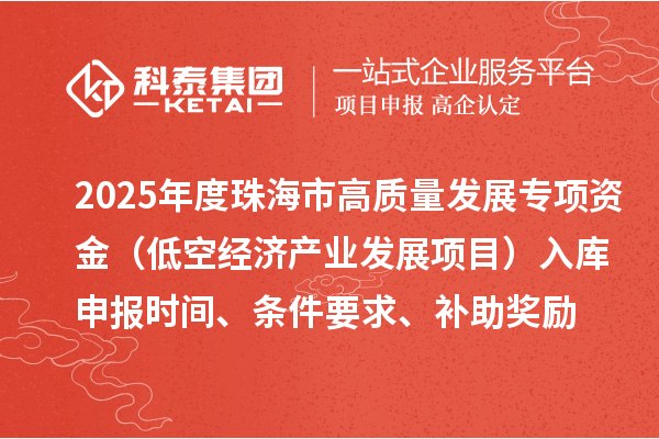 2025年度珠海市高質量發展專項資金（低空經濟產業發展項目）入庫申報時間、條件要求、補助獎勵