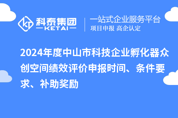 2024年度中山市科技企業孵化器眾創空間績效評價申報時間、條件要求、補助獎勵
