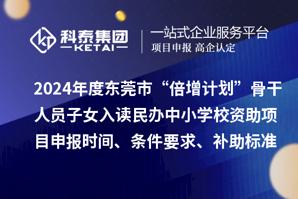 2024年度東莞市“倍增計劃”骨干人員子女入讀民辦中小學校資助項目申報時間、條件要求、補助標準