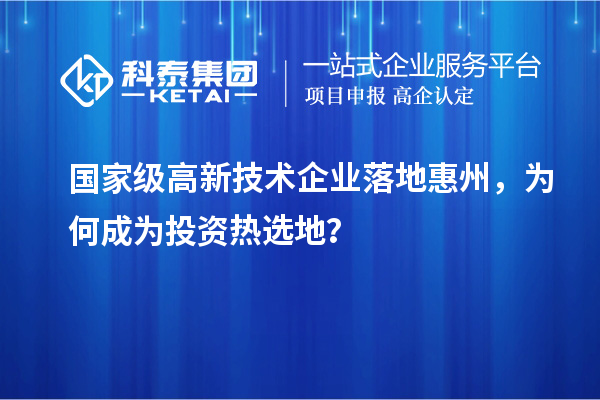 國家級高新技術企業落地惠州，為何成為投資熱選地？