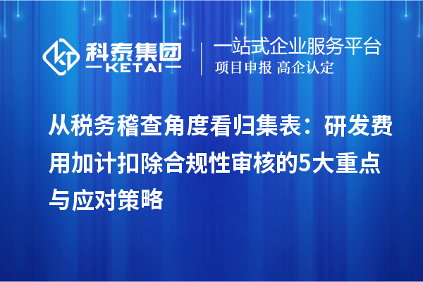從稅務稽查角度看歸集表：研發費用加計扣除合規性審核的5大重點與應對策略