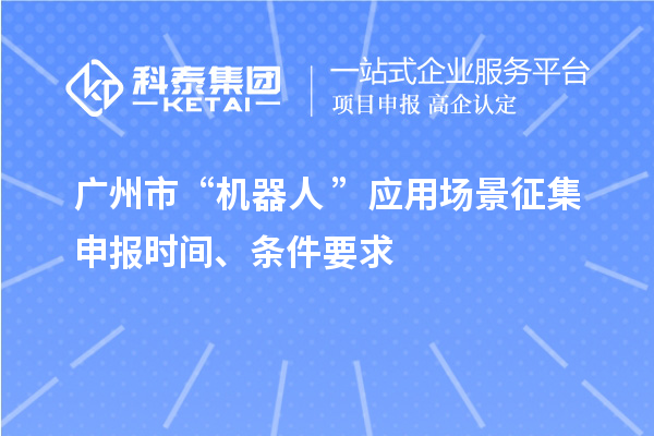 廣州市“機器人+”應用場景征集申報時間、條件要求