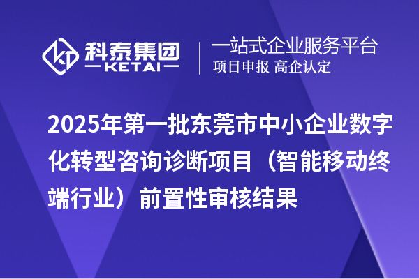 2025年第一批東莞市中小企業數字化轉型咨詢診斷項目（智能移動終端行業）前置性審核結果