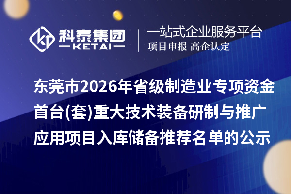 東莞市2026年省級制造業專項資金首臺(套)重大技術裝備研制與推廣應用項目入庫儲備推薦名單的公示