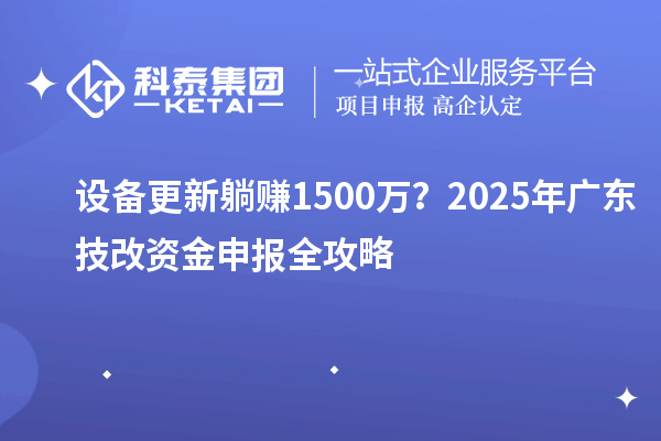 設備更新躺賺1500萬？2025年廣東技改資金申報全攻略