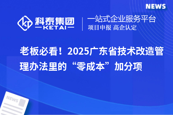 老板必看！2025廣東省<a href=http://m.duckwijs.com/fuwu/jishugaizao.html target=_blank class=infotextkey>技術改造</a>管理辦法里的“零成本”加分項