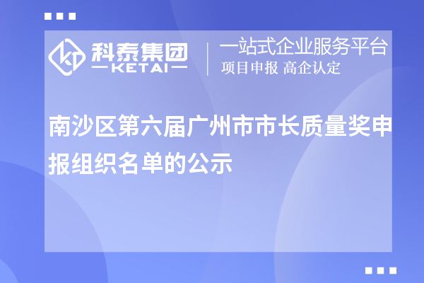 南沙區第六屆廣州市市長質量獎申報組織名單的公示
