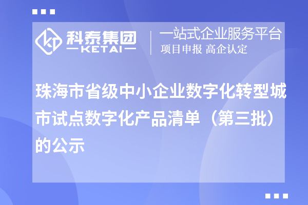 珠海市省級中小企業數字化轉型城市試點數字化產品清單（第三批）的公示
