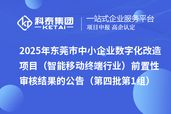 2025年東莞市中小企業數字化改造項目（智能移動終端行業）前置性審核結果的公告（第四批第1組）