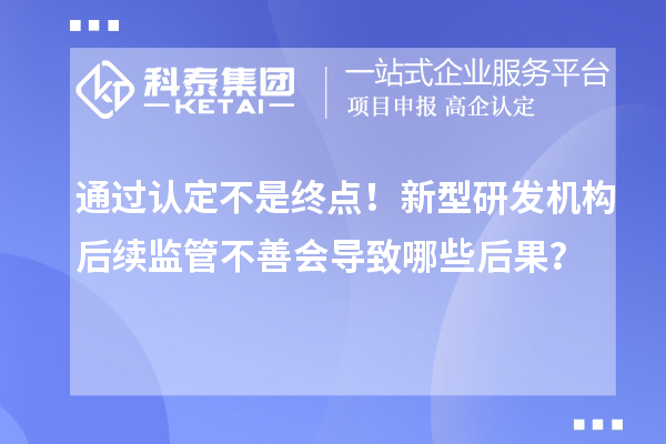 通過認定不是終點！新型研發機構后續監管不善會導致哪些后果？