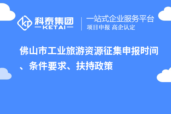 佛山市工業(yè)旅游資源征集申報(bào)時(shí)間、條件要求、扶持政策