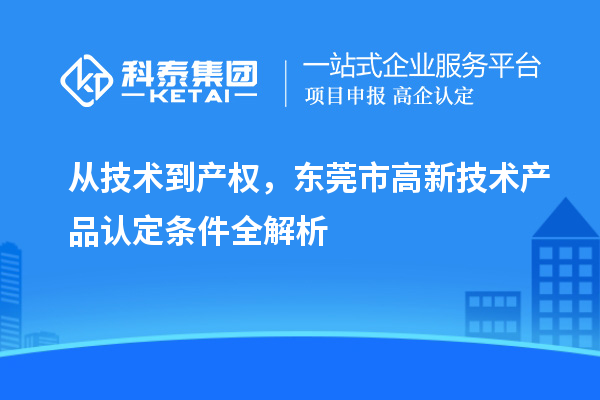 從技術到產權，東莞市高新技術產品認定條件全解析