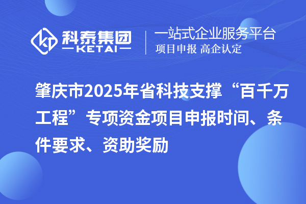 肇慶市2025年省科技支撐“百千萬(wàn)工程”專(zhuān)項(xiàng)資金項(xiàng)目申報(bào)時(shí)間、條件要求、資助獎(jiǎng)勵(lì)